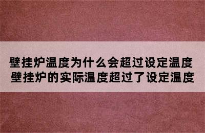 壁挂炉温度为什么会超过设定温度 壁挂炉的实际温度超过了设定温度